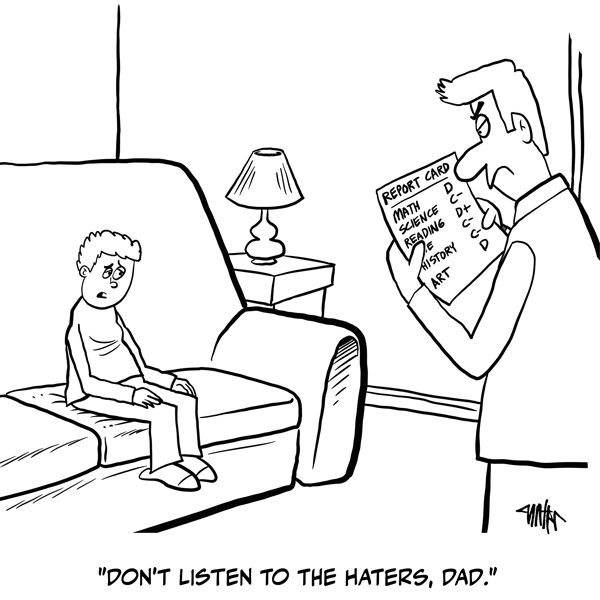 A dad is looking at a report card full of Cs and Ds. His son is sitting on the sofa saying, "Don't listen to the haters, Dad."